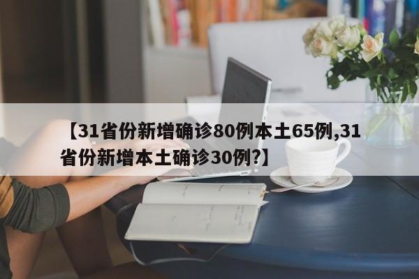 【31省份新增确诊80例本土65例,31省份新增本土确诊30例?】
