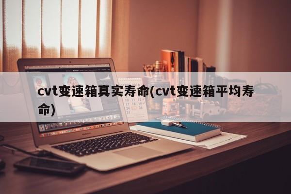cvt变速箱真实寿命(cvt变速箱平均寿命)