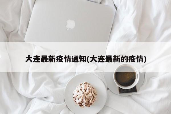 大连最新疫情通知(大连最新的疫情)