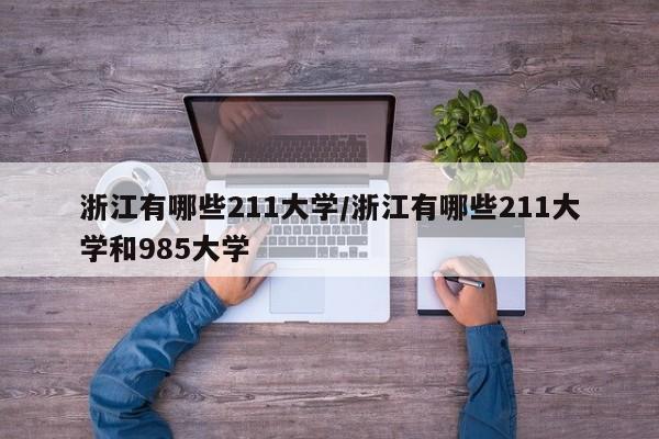浙江有哪些211大学/浙江有哪些211大学和985大学