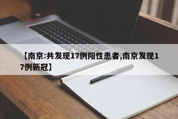 【南京:共发现17例阳性患者,南京发现17例新冠】