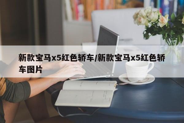 新款宝马x5红色轿车/新款宝马x5红色轿车图片