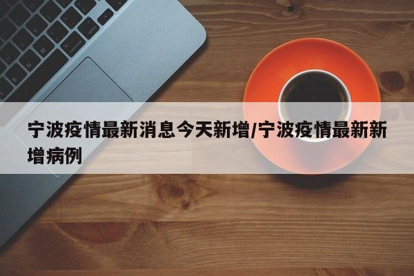 宁波疫情最新消息今天新增/宁波疫情最新新增病例