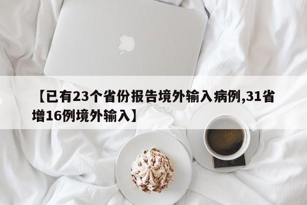 【已有23个省份报告境外输入病例,31省增16例境外输入】