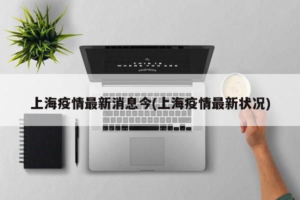 上海疫情最新消息今(上海疫情最新状况)