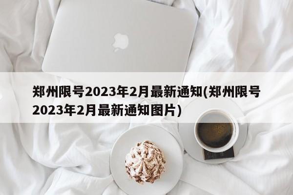 郑州限号2023年2月最新通知(郑州限号2023年2月最新通知图片)