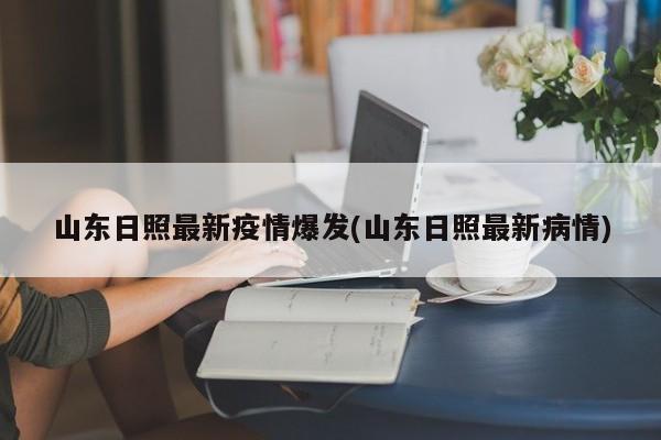 山东日照最新疫情爆发(山东日照最新病情)