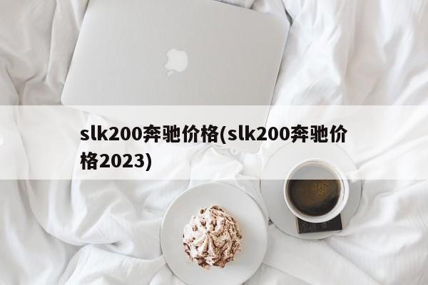 slk200奔驰价格(slk200奔驰价格2023)