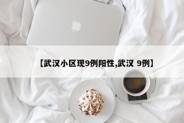 【武汉小区现9例阳性,武汉 9例】