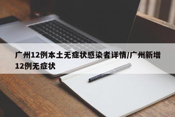 广州12例本土无症状感染者详情/广州新增12例无症状