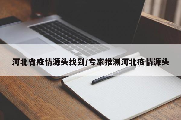 河北省疫情源头找到/专家推测河北疫情源头