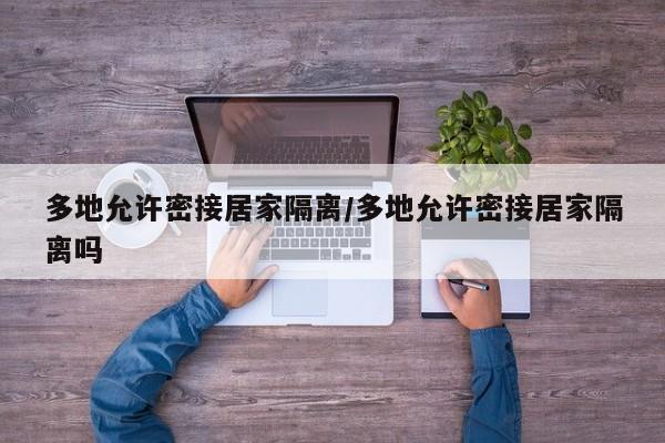 多地允许密接居家隔离/多地允许密接居家隔离吗