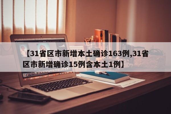 【31省区市新增本土确诊163例,31省区市新增确诊15例含本土1例】