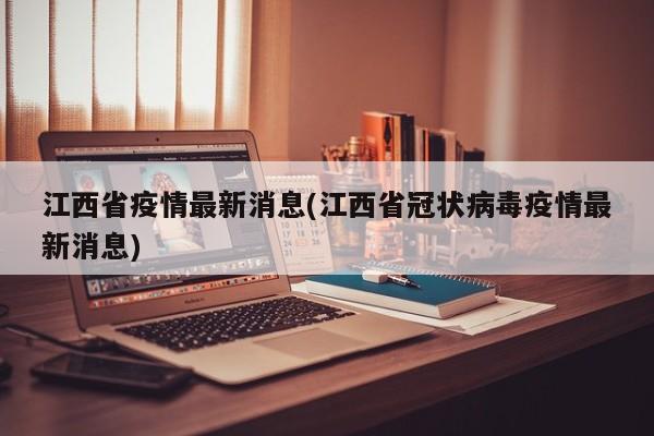 江西省疫情最新消息(江西省冠状病毒疫情最新消息)