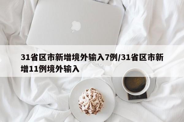 31省区市新增境外输入7例/31省区市新增11例境外输入