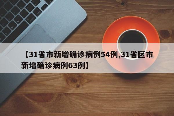 【31省市新增确诊病例54例,31省区市新增确诊病例63例】