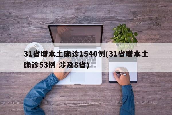 31省增本土确诊1540例(31省增本土确诊53例 涉及8省)