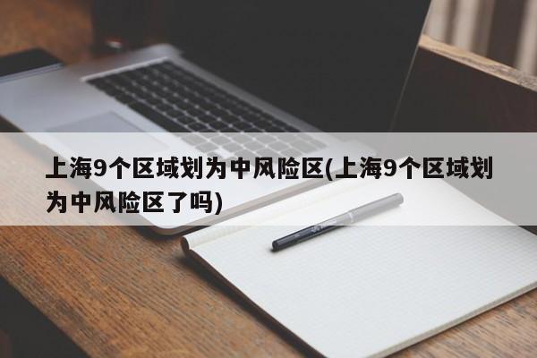 上海9个区域划为中风险区(上海9个区域划为中风险区了吗)