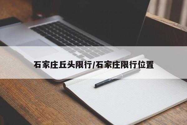 石家庄丘头限行/石家庄限行位置
