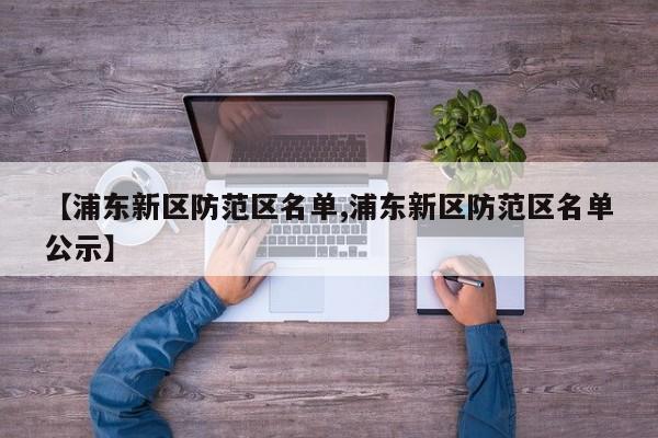 【浦东新区防范区名单,浦东新区防范区名单公示】