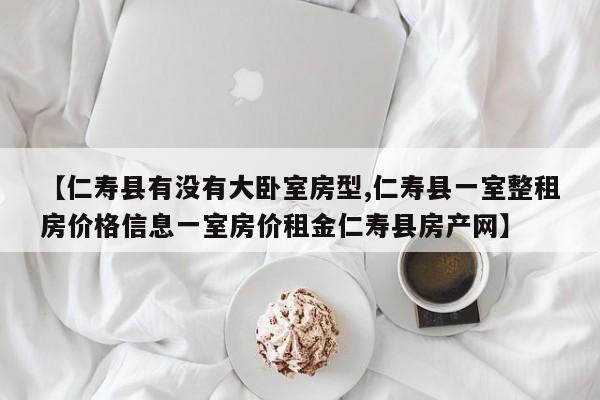【仁寿县有没有大卧室房型,仁寿县一室整租房价格信息一室房价租金仁寿县房产网】
