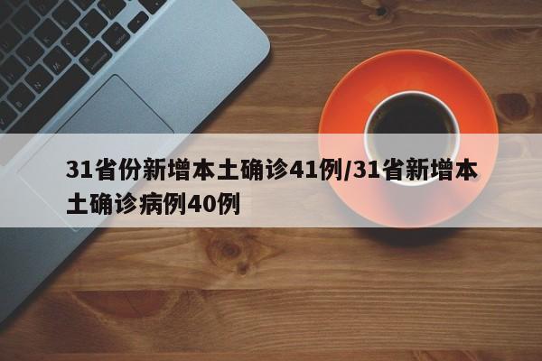 31省份新增本土确诊41例/31省新增本土确诊病例40例