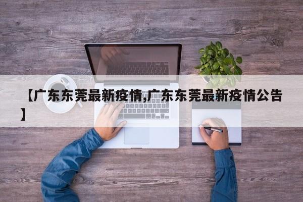 【广东东莞最新疫情,广东东莞最新疫情公告】