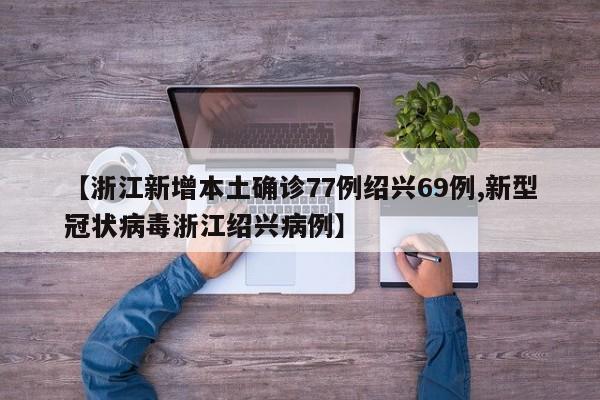 【浙江新增本土确诊77例绍兴69例,新型冠状病毒浙江绍兴病例】