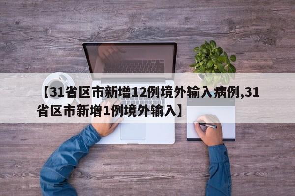 【31省区市新增12例境外输入病例,31省区市新增1例境外输入】