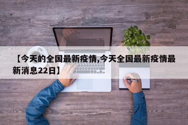 【今天的全国最新疫情,今天全国最新疫情最新消息22日】