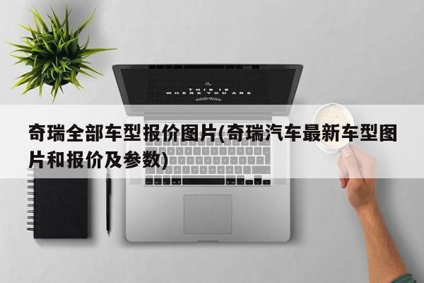 奇瑞全部车型报价图片(奇瑞汽车最新车型图片和报价及参数)