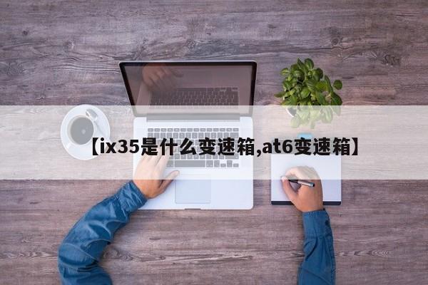 【ix35是什么变速箱,at6变速箱】
