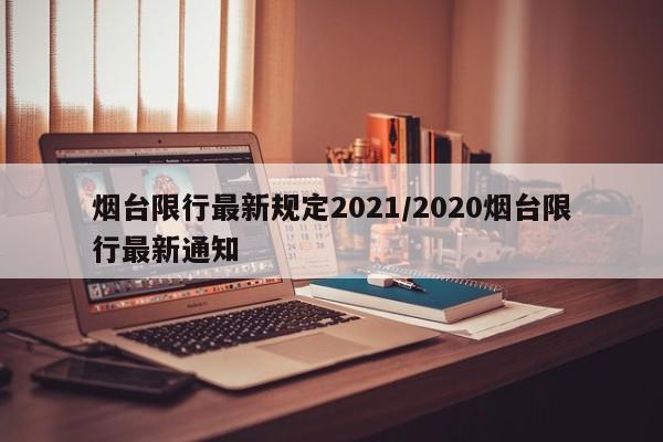 烟台限行最新规定2021/2020烟台限行最新通知