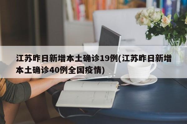 江苏昨日新增本土确诊19例(江苏昨日新增本土确诊40例全国疫情)