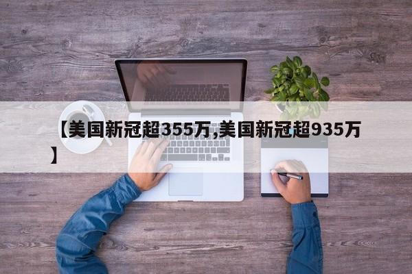 【美国新冠超355万,美国新冠超935万】