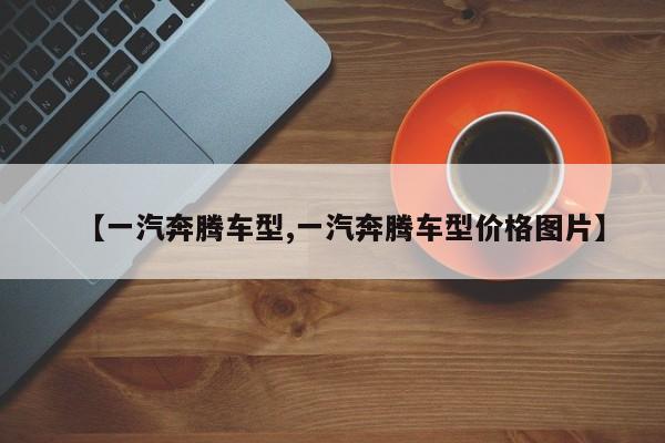 【一汽奔腾车型,一汽奔腾车型价格图片】