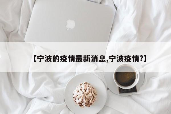 【宁波的疫情最新消息,宁波疫情?】