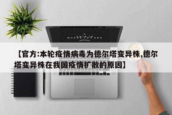 【官方:本轮疫情病毒为德尔塔变异株,德尔塔变异株在我国疫情扩散的原因】