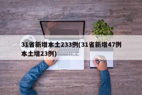 31省新增本土233例(31省新增47例本土增23例)