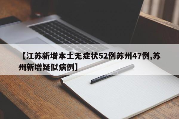 【江苏新增本土无症状52例苏州47例,苏州新增疑似病例】