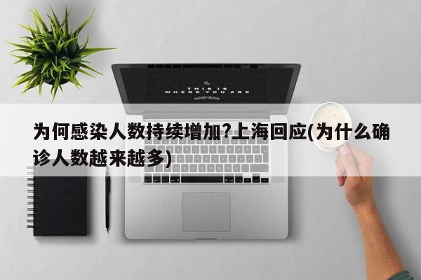 为何感染人数持续增加?上海回应(为什么确诊人数越来越多)