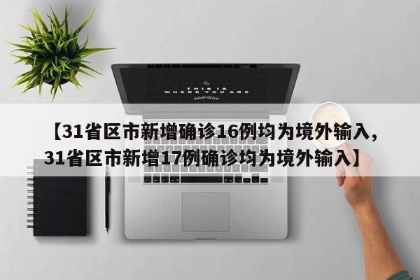 【31省区市新增确诊16例均为境外输入,31省区市新增17例确诊均为境外输入】