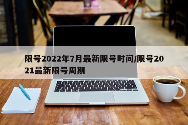 限号2022年7月最新限号时间/限号2021最新限号周期
