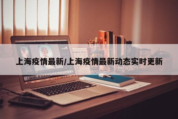 上海疫情最新/上海疫情最新动态实时更新
