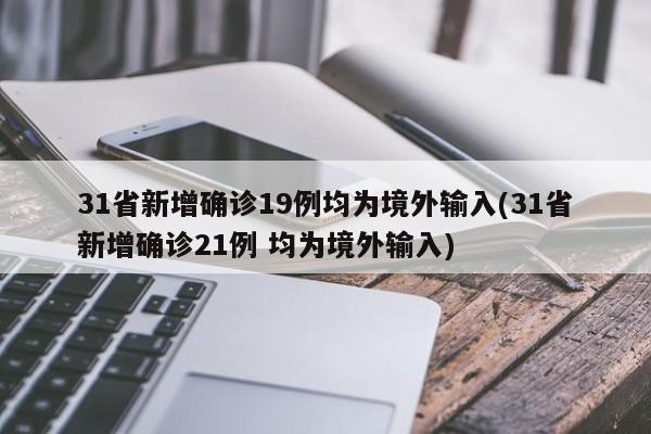 31省新增确诊19例均为境外输入(31省新增确诊21例 均为境外输入)