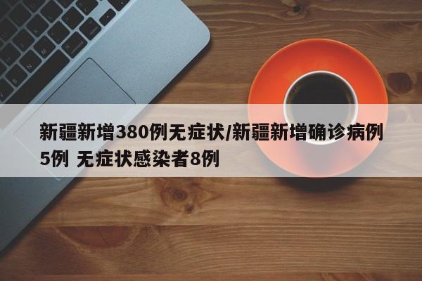 新疆新增380例无症状/新疆新增确诊病例5例 无症状感染者8例
