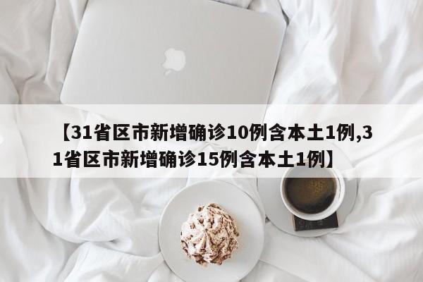 【31省区市新增确诊10例含本土1例,31省区市新增确诊15例含本土1例】
