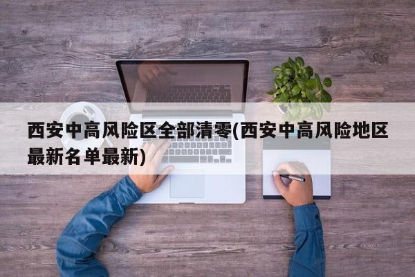 西安中高风险区全部清零(西安中高风险地区最新名单最新)