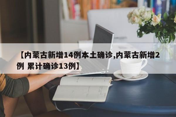 【内蒙古新增14例本土确诊,内蒙古新增2例 累计确诊13例】