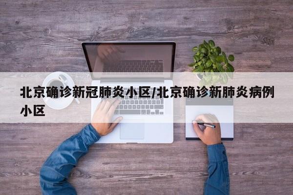 北京确诊新冠肺炎小区/北京确诊新肺炎病例小区